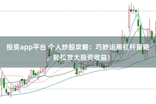 投资app平台 个人炒股攻略：巧妙运用杠杆策略，轻松放大投资收益！