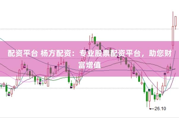 配资平台 杨方配资：专业股票配资平台，助您财富增值