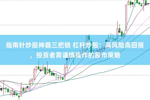 指南针炒股神器三把锁 杠杆炒股：高风险高回报，投资者需谨慎操作的股市策略