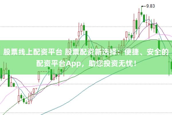 股票线上配资平台 股票配资新选择：便捷、安全的配资平台App，助您投资无忧！