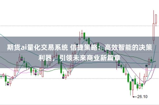 期货ai量化交易系统 信捷策略：高效智能的决策利器，引领未来商业新篇章