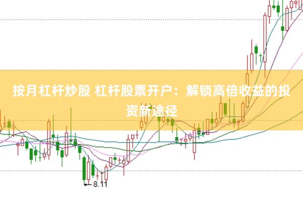 按月杠杆炒股 杠杆股票开户：解锁高倍收益的投资新途径