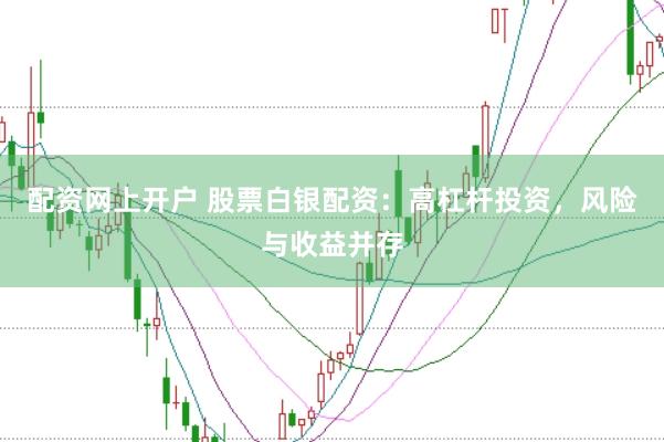 配资网上开户 股票白银配资：高杠杆投资，风险与收益并存
