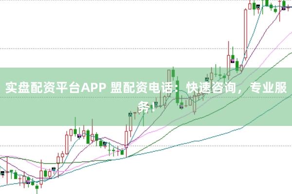 实盘配资平台APP 盟配资电话：快速咨询，专业服务！