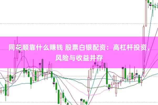 同花顺靠什么赚钱 股票白银配资：高杠杆投资，风险与收益并存