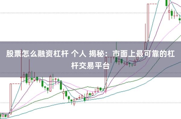 股票怎么融资杠杆 个人 揭秘：市面上最可靠的杠杆交易平台