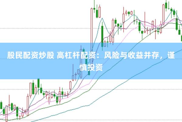 股民配资炒股 高杠杆配资：风险与收益并存，谨慎投资