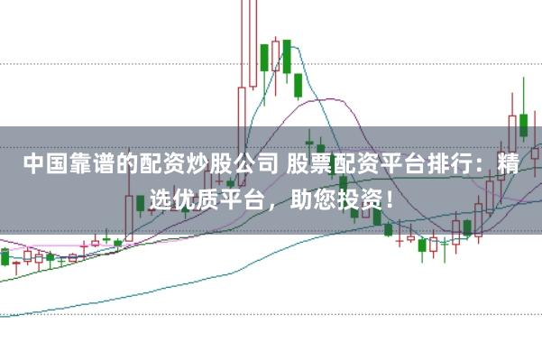 中国靠谱的配资炒股公司 股票配资平台排行：精选优质平台，助您投资！