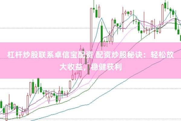 杠杆炒股联系卓信宝配资 配资炒股秘诀：轻松放大收益，稳健获利