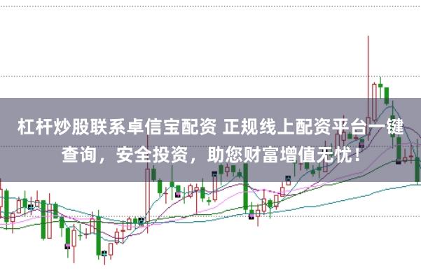 杠杆炒股联系卓信宝配资 正规线上配资平台一键查询，安全投资，助您财富增值无忧！