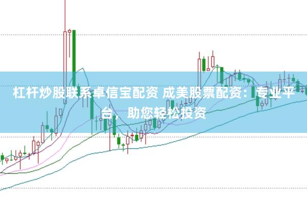 杠杆炒股联系卓信宝配资 成美股票配资：专业平台，助您轻松投资