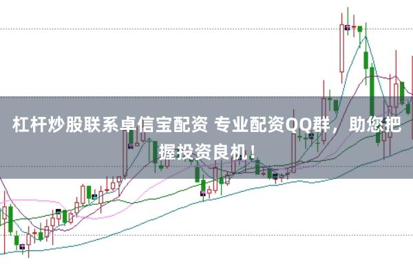 杠杆炒股联系卓信宝配资 专业配资QQ群，助您把握投资良机！