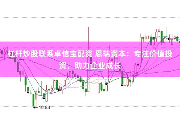 杠杆炒股联系卓信宝配资 恩瑞资本：专注价值投资，助力企业成长