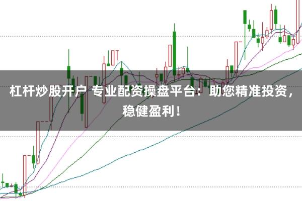 杠杆炒股开户 专业配资操盘平台：助您精准投资，稳健盈利！