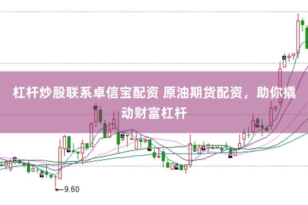 杠杆炒股联系卓信宝配资 原油期货配资，助你撬动财富杠杆