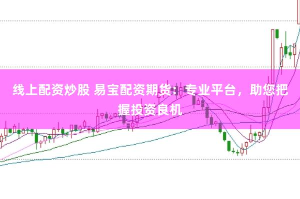 线上配资炒股 易宝配资期货：专业平台，助您把握投资良机