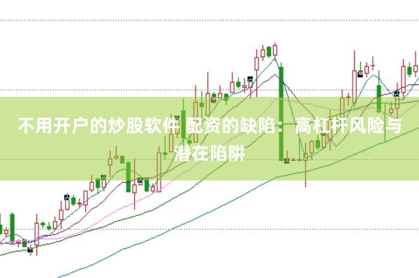 不用开户的炒股软件 配资的缺陷：高杠杆风险与潜在陷阱