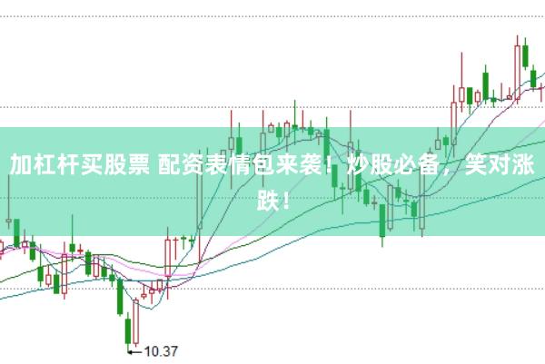 加杠杆买股票 配资表情包来袭！炒股必备，笑对涨跌！