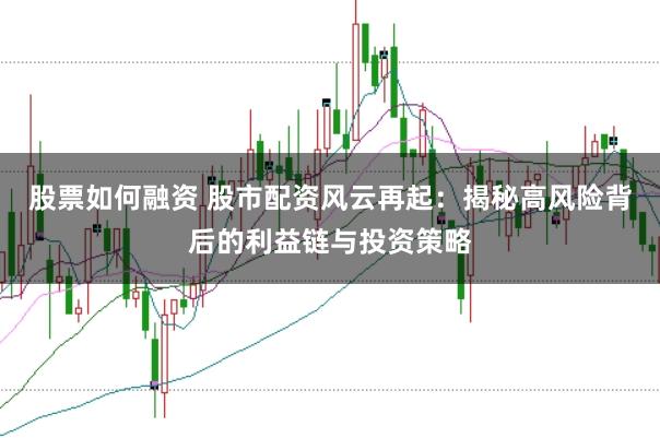 股票如何融资 股市配资风云再起：揭秘高风险背后的利益链与投资策略