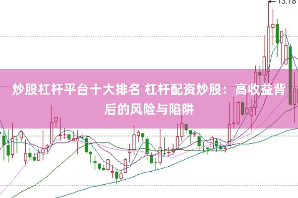 炒股杠杆平台十大排名 杠杆配资炒股：高收益背后的风险与陷阱