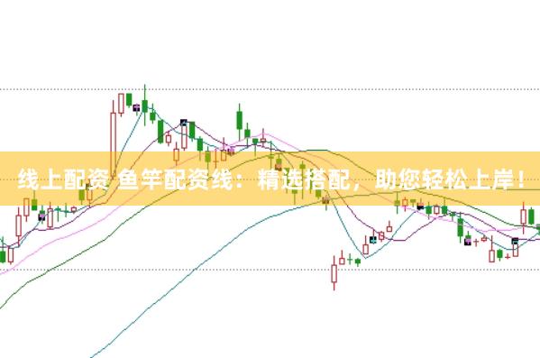 线上配资 鱼竿配资线：精选搭配，助您轻松上岸！