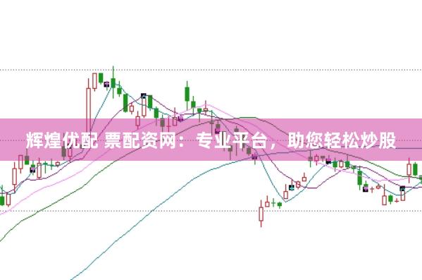 辉煌优配 票配资网：专业平台，助您轻松炒股