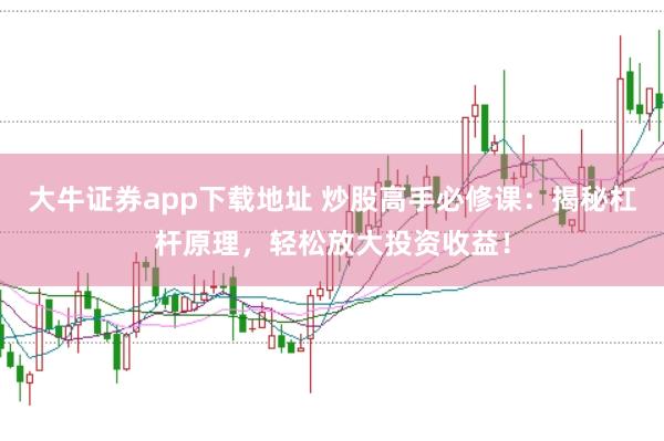 大牛证券app下载地址 炒股高手必修课：揭秘杠杆原理，轻松放大投资收益！