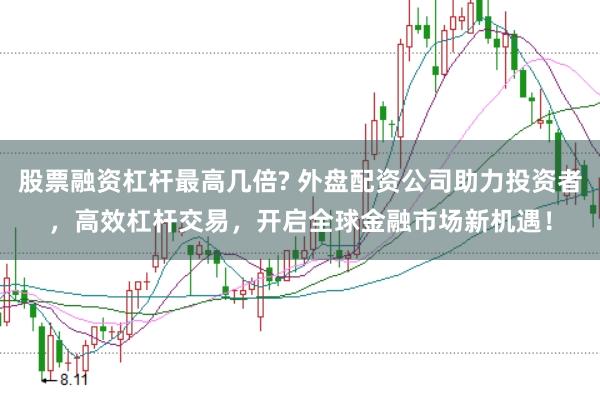 股票融资杠杆最高几倍? 外盘配资公司助力投资者，高效杠杆交易，开启全球金融市场新机遇！