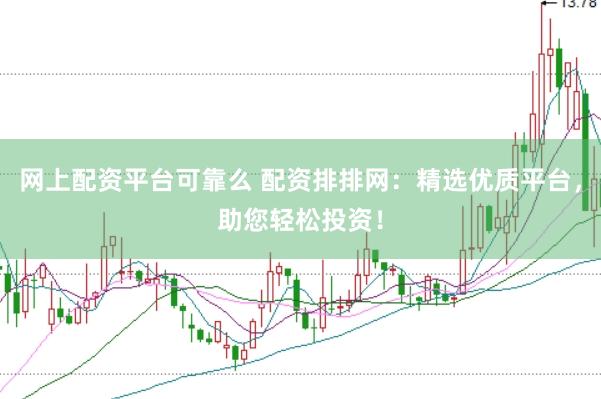 网上配资平台可靠么 配资排排网：精选优质平台，助您轻松投资！