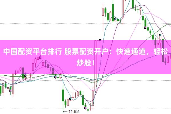 中国配资平台排行 股票配资开户：快速通道，轻松炒股！