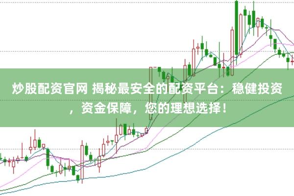 炒股配资官网 揭秘最安全的配资平台：稳健投资，资金保障，您的理想选择！