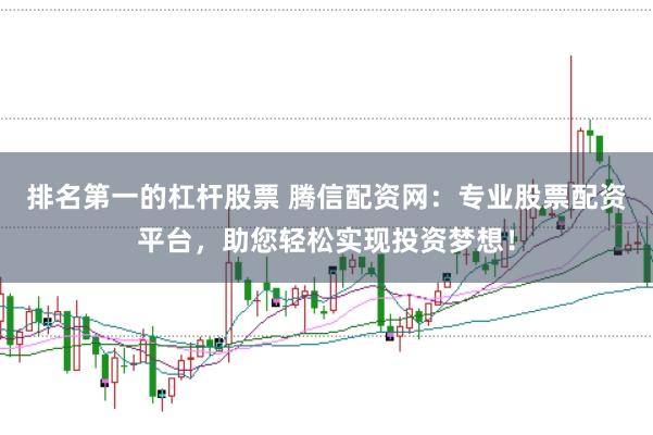 排名第一的杠杆股票 腾信配资网：专业股票配资平台，助您轻松实现投资梦想！