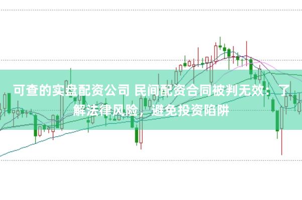 可查的实盘配资公司 民间配资合同被判无效：了解法律风险，避免投资陷阱
