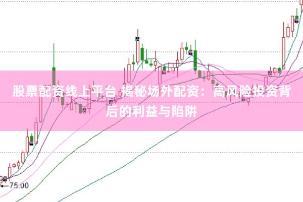 股票配资线上平台 揭秘场外配资：高风险投资背后的利益与陷阱
