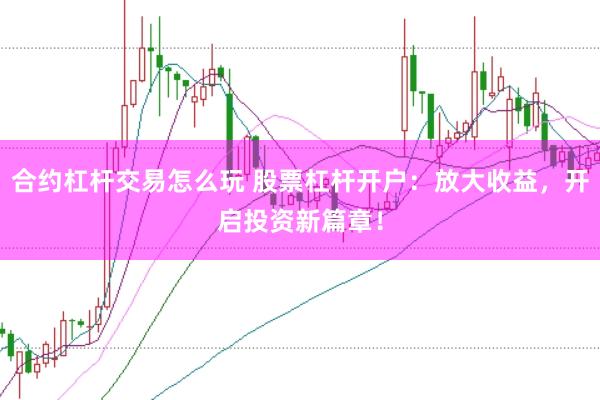 合约杠杆交易怎么玩 股票杠杆开户：放大收益，开启投资新篇章！