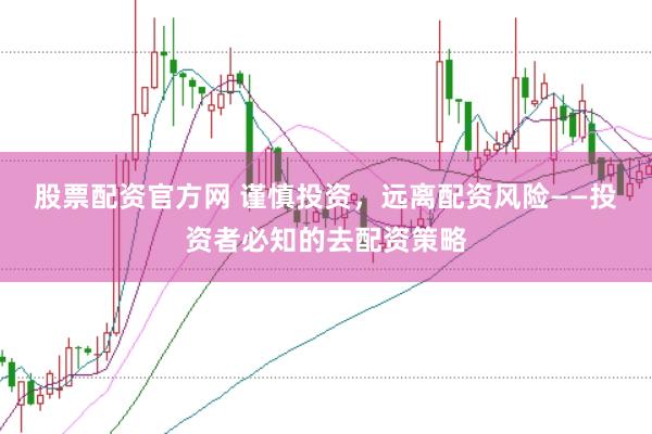 股票配资官方网 谨慎投资，远离配资风险——投资者必知的去配资策略