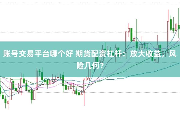 账号交易平台哪个好 期货配资杠杆：放大收益，风险几何？