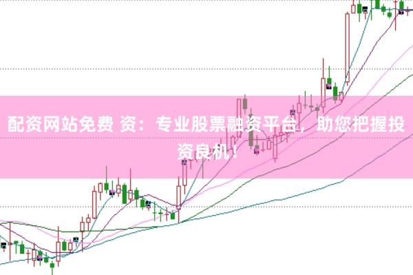 配资网站免费 资：专业股票融资平台，助您把握投资良机！