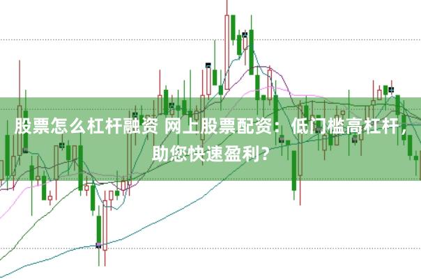 股票怎么杠杆融资 网上股票配资：低门槛高杠杆，助您快速盈利？