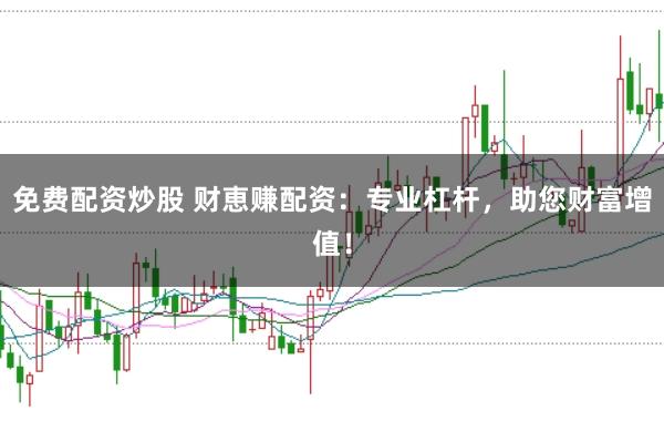 免费配资炒股 财恵赚配资：专业杠杆，助您财富增值！