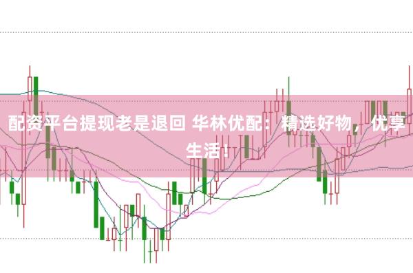 配资平台提现老是退回 华林优配：精选好物，优享生活！