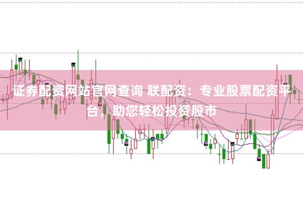 证券配资网站官网查询 联配资：专业股票配资平台，助您轻松投资股市