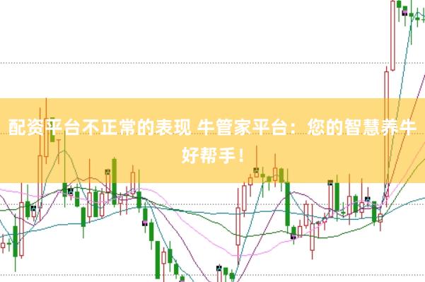 配资平台不正常的表现 牛管家平台：您的智慧养牛好帮手！