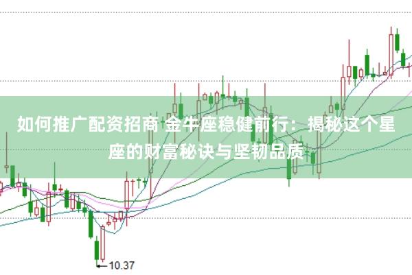 如何推广配资招商 金牛座稳健前行：揭秘这个星座的财富秘诀与坚韧品质