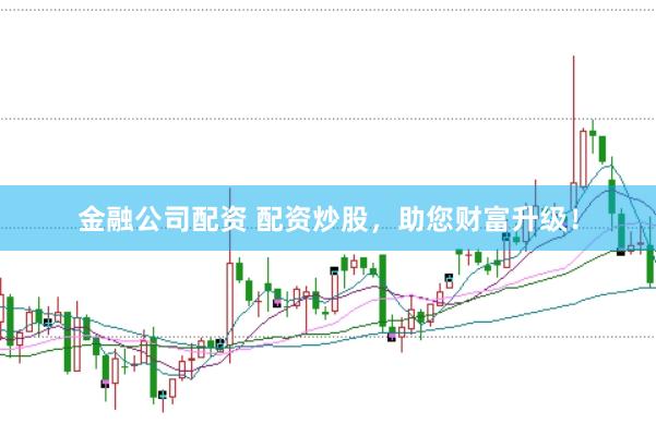 金融公司配资 配资炒股，助您财富升级！