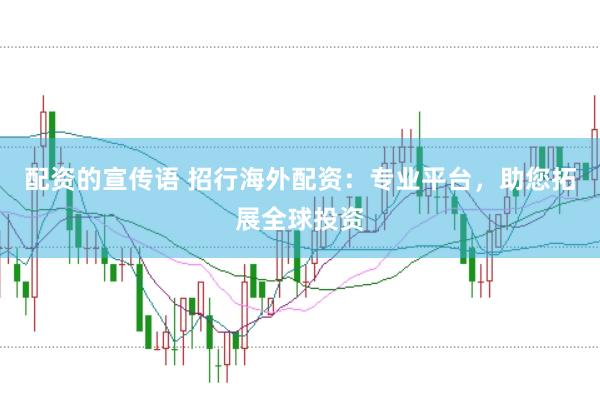 配资的宣传语 招行海外配资：专业平台，助您拓展全球投资