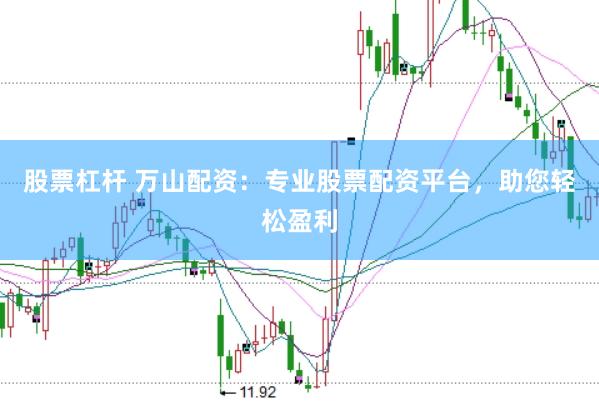 股票杠杆 万山配资：专业股票配资平台，助您轻松盈利