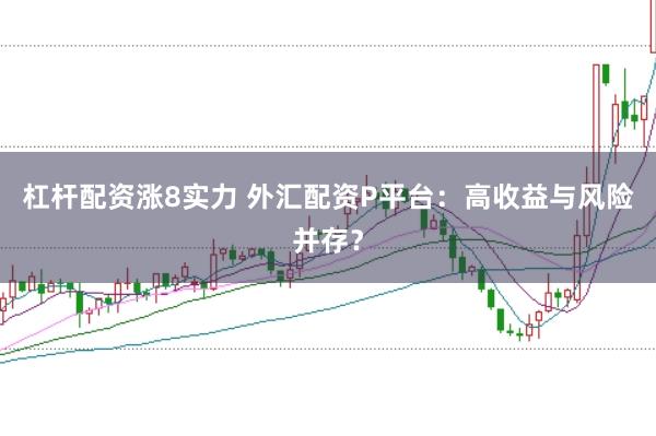 杠杆配资涨8实力 外汇配资P平台：高收益与风险并存？
