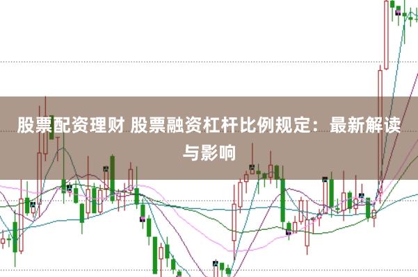 股票配资理财 股票融资杠杆比例规定：最新解读与影响