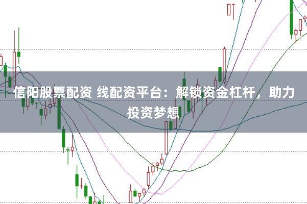 信阳股票配资 线配资平台：解锁资金杠杆，助力投资梦想